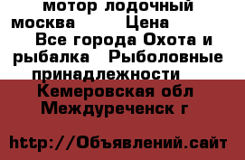 мотор лодочный москва-25.  › Цена ­ 10 000 - Все города Охота и рыбалка » Рыболовные принадлежности   . Кемеровская обл.,Междуреченск г.